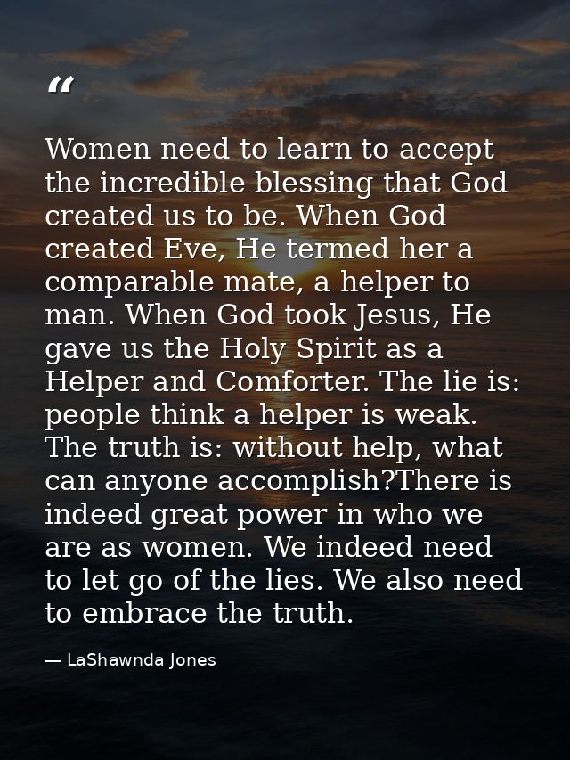Women need to learn to accept the incredible blessing that God created us to be. When God created Eve, He termed her a c — LaShawnda Jones