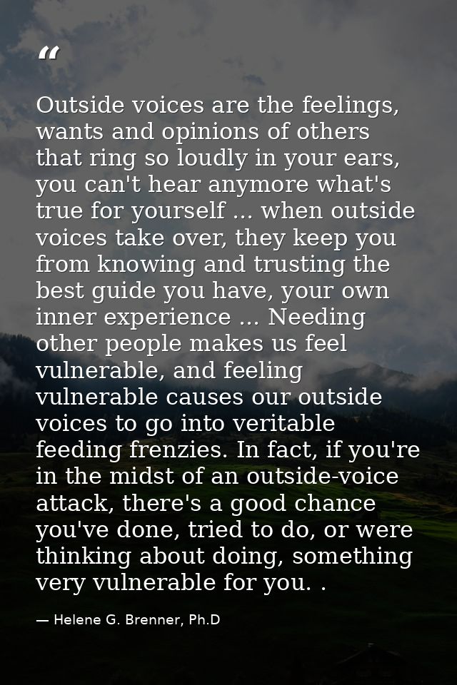 Outside voices are the feelings, wants and opinions of others that ring so loudly in your ears, you can't hear anymore w — Helene G. Brenner, Ph.D