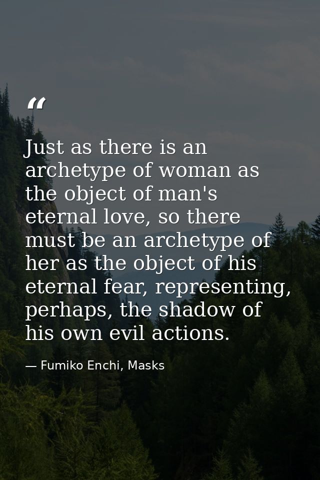Just as there is an archetype of woman as the object of man's eternal love, so there must be an archetype of her as the  — Fumiko Enchi, Masks