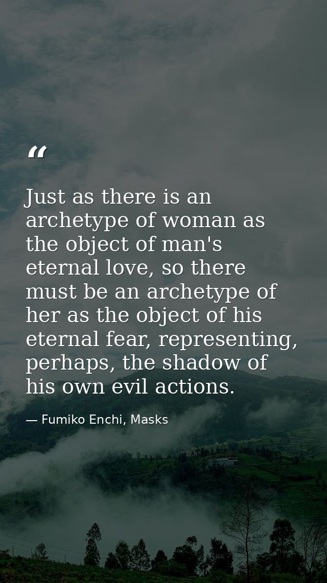 Just as there is an archetype of woman as the object of man's eternal love, so there must be an archetype of her as the  — Fumiko Enchi, Masks