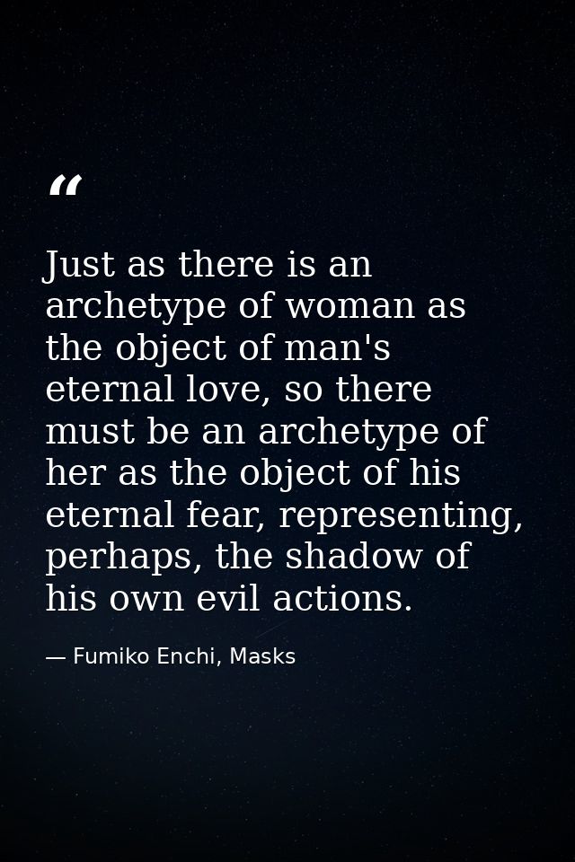 Just as there is an archetype of woman as the object of man's eternal love, so there must be an archetype of her as the  — Fumiko Enchi, Masks