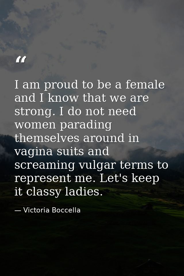 I am proud to be a female and I know that we are strong. I do not need women parading themselves around in vagina suits  — Victoria Boccella