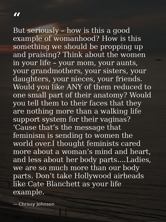 But seriously – how is this a good example of womanhood? How is this something we should be propping up and praising? Th — Chrissy Johnson