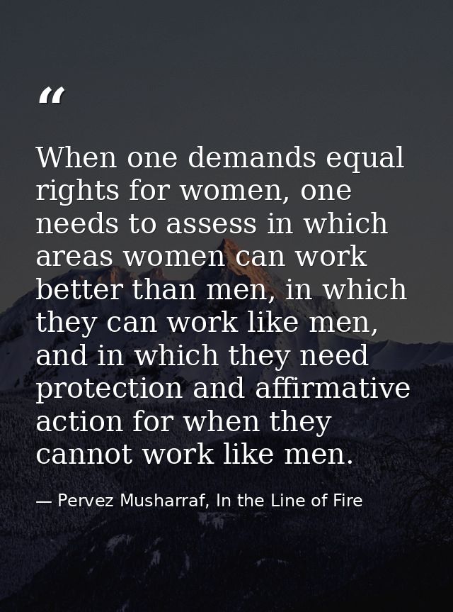 When one demands equal rights for women, one needs to assess in which areas women can work better than men, in which the — Pervez Musharraf, In the Line of Fire