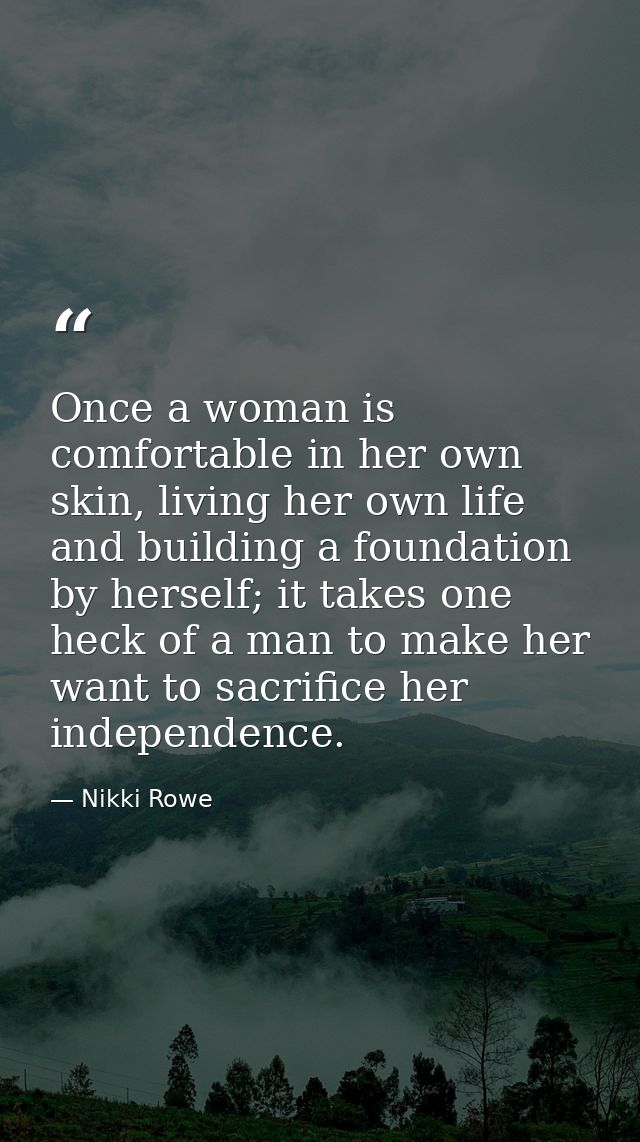 Once a woman is comfortable in her own skin, living her own life and building a foundation by herself; it takes one heck — Nikki Rowe