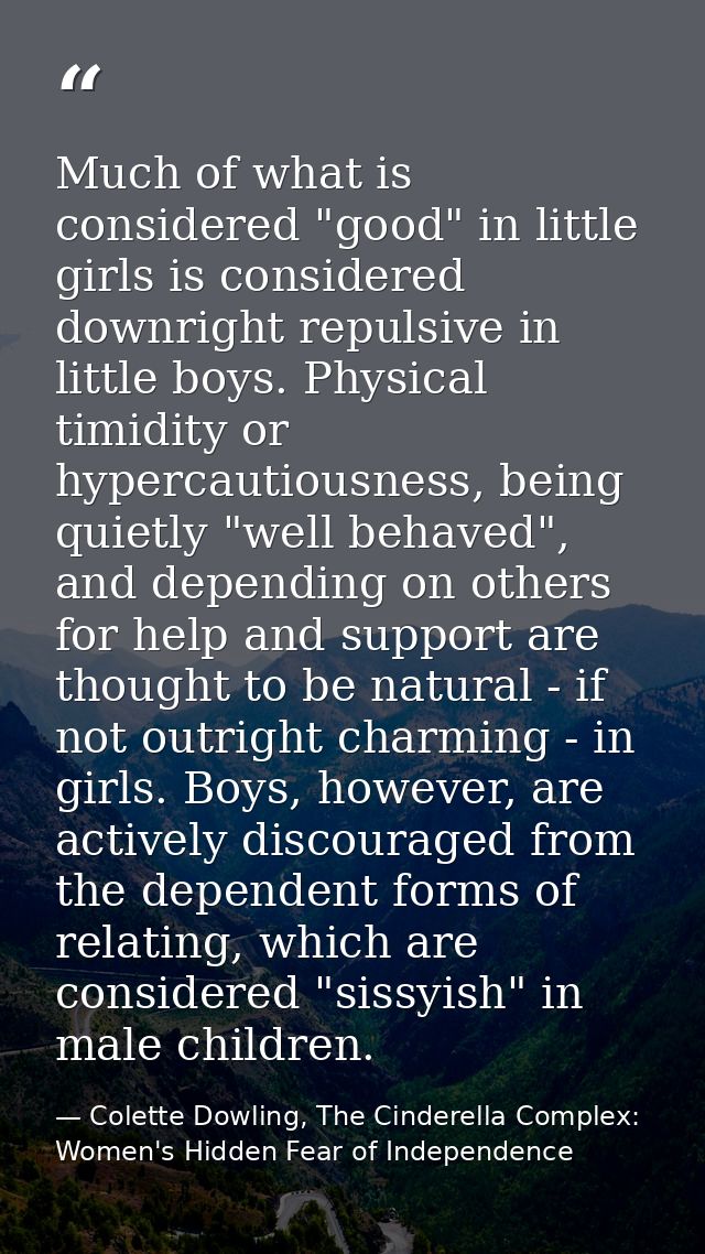 Much of what is considered "good" in little girls is considered downright repulsive in little boys. Physical timidity or — Colette Dowling, The Cinderella Complex: Women's Hidden Fear of Independence