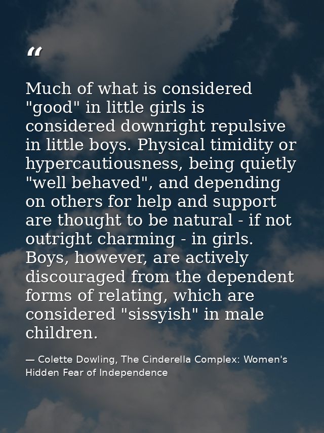 Much of what is considered "good" in little girls is considered downright repulsive in little boys. Physical timidity or — Colette Dowling, The Cinderella Complex: Women's Hidden Fear of Independence