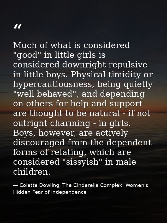 Much of what is considered "good" in little girls is considered downright repulsive in little boys. Physical timidity or — Colette Dowling, The Cinderella Complex: Women's Hidden Fear of Independence