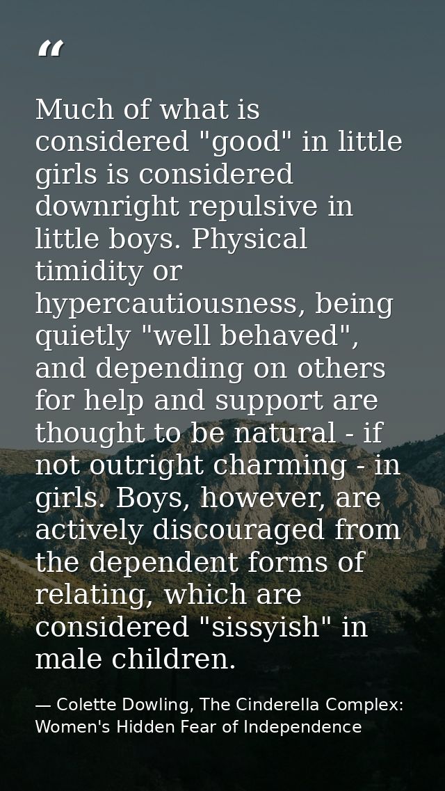 Much of what is considered "good" in little girls is considered downright repulsive in little boys. Physical timidity or — Colette Dowling, The Cinderella Complex: Women's Hidden Fear of Independence