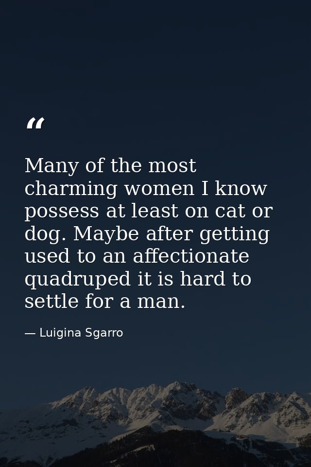 Many of the most charming women I know possess at least on cat or dog. Maybe after getting used to an affectionate quadr — Luigina Sgarro