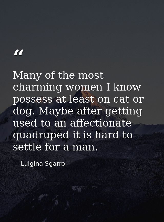 Many of the most charming women I know possess at least on cat or dog. Maybe after getting used to an affectionate quadr — Luigina Sgarro