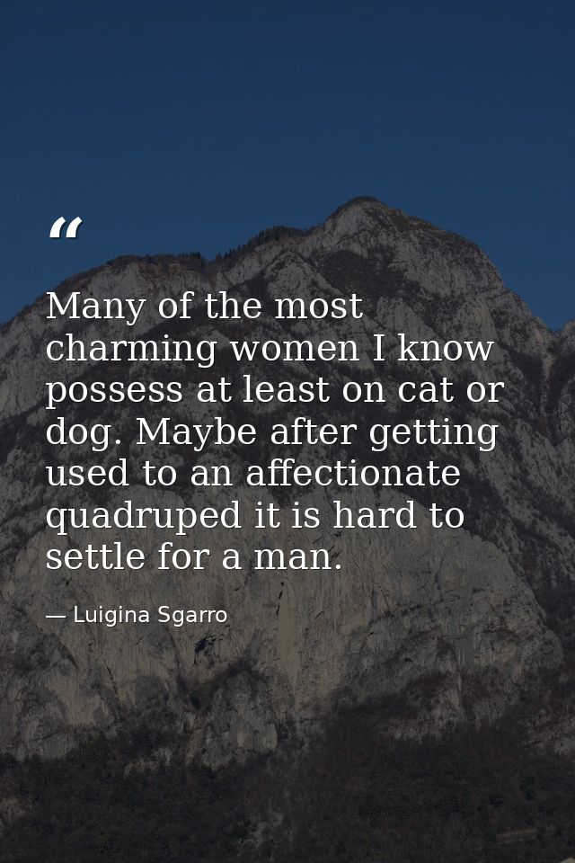 Many of the most charming women I know possess at least on cat or dog. Maybe after getting used to an affectionate quadr — Luigina Sgarro