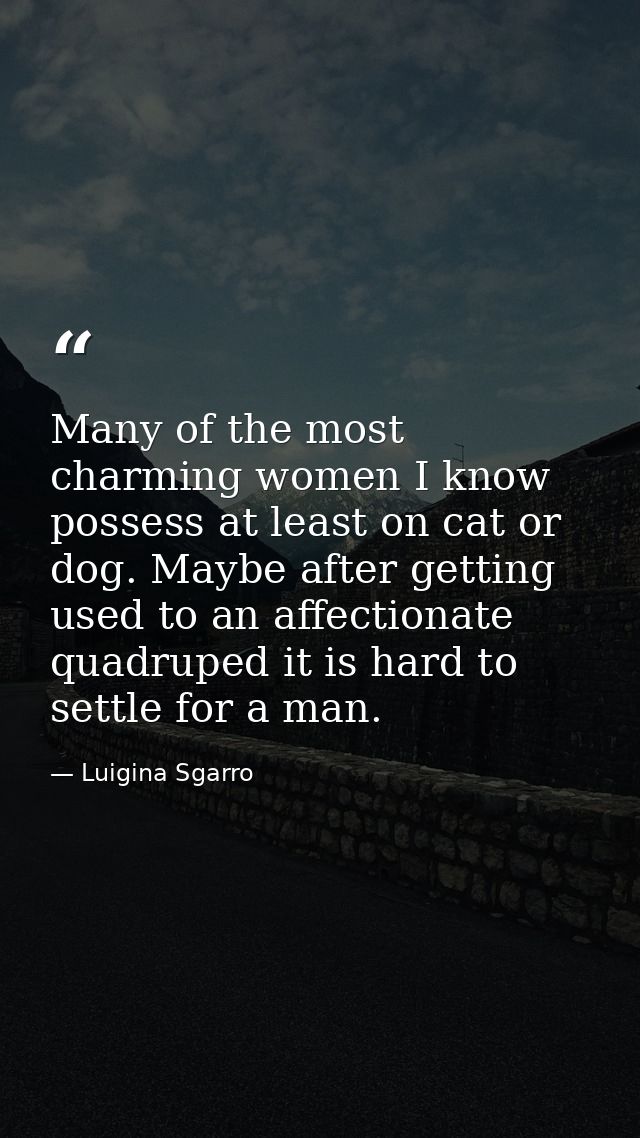 Many of the most charming women I know possess at least on cat or dog. Maybe after getting used to an affectionate quadr — Luigina Sgarro
