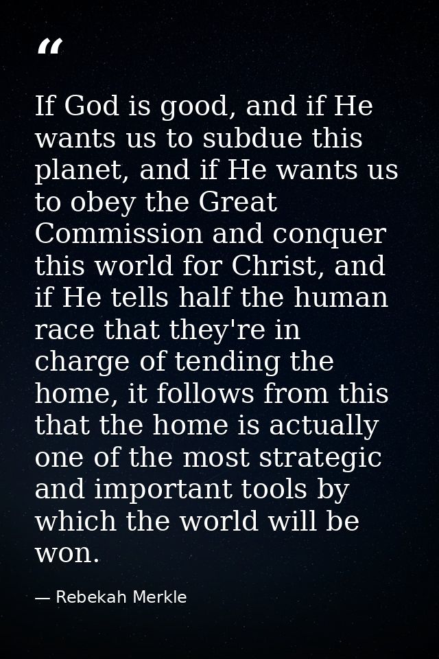 If God is good, and if He wants us to subdue this planet, and if He wants us to obey the Great Commission and conquer th — Rebekah Merkle