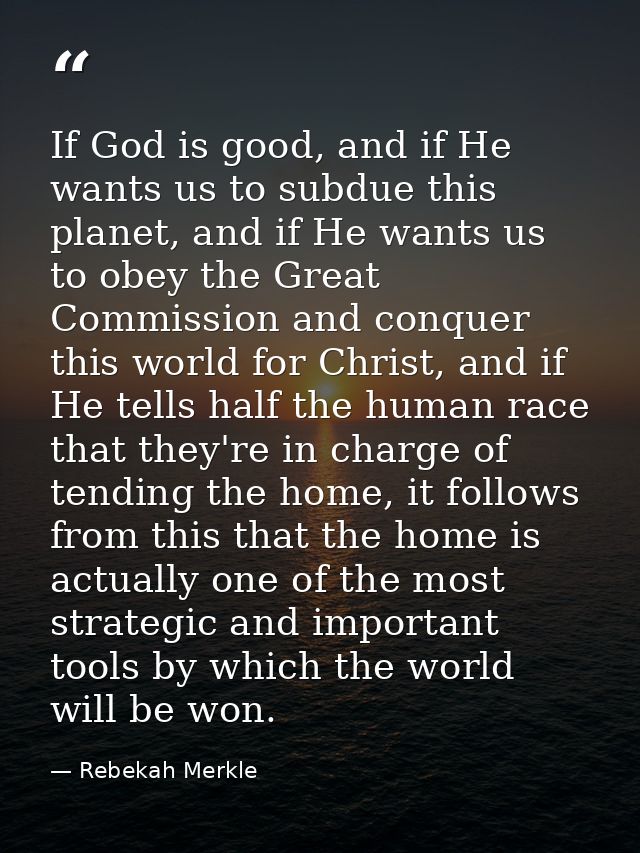If God is good, and if He wants us to subdue this planet, and if He wants us to obey the Great Commission and conquer th — Rebekah Merkle