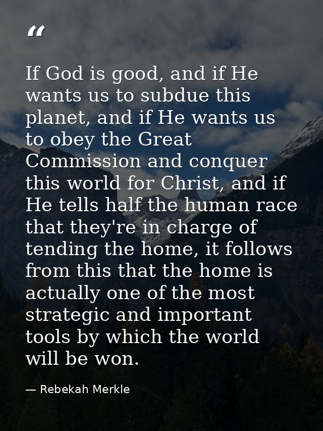 If God is good, and if He wants us to subdue this planet, and if He wants us to obey the Great Commission and conquer th — Rebekah Merkle