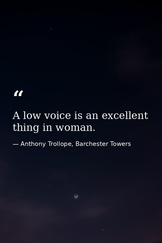A low voice is an excellent thing in woman. — Anthony Trollope, Barchester Towers