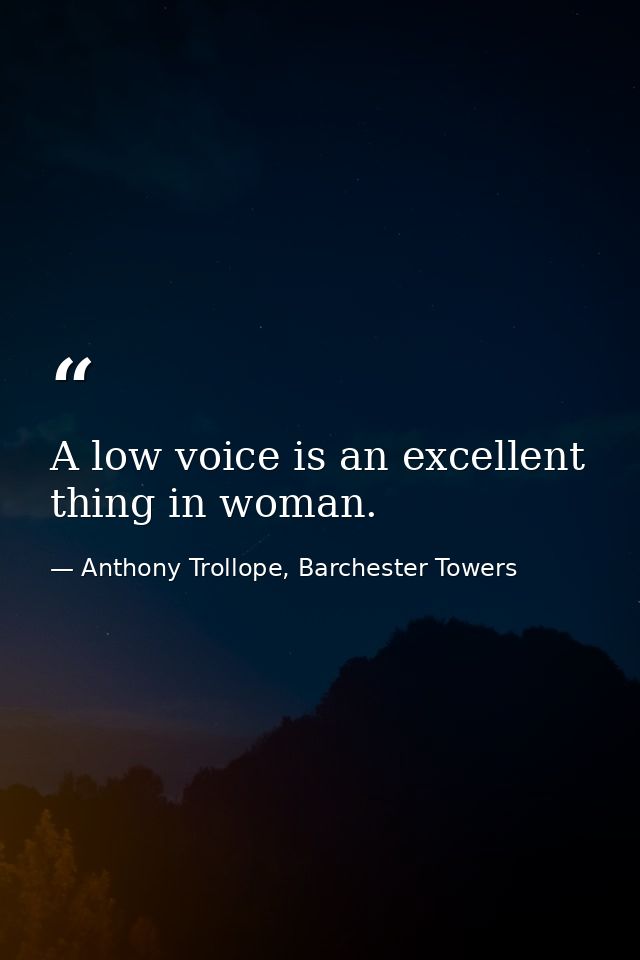 A low voice is an excellent thing in woman. — Anthony Trollope, Barchester Towers