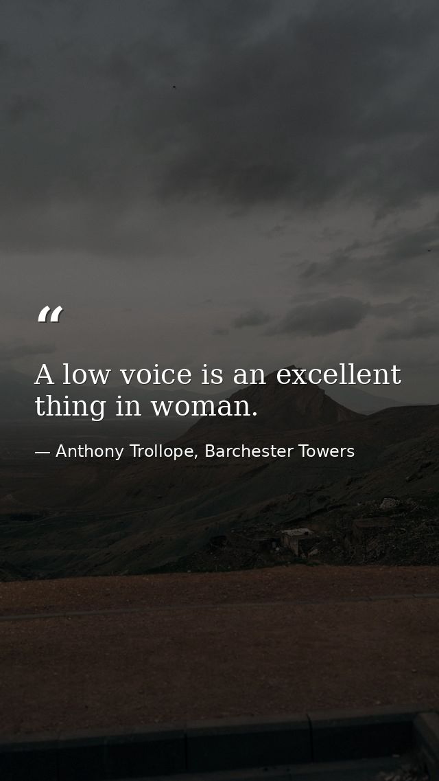 A low voice is an excellent thing in woman. — Anthony Trollope, Barchester Towers