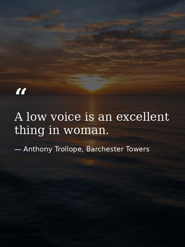A low voice is an excellent thing in woman. — Anthony Trollope, Barchester Towers