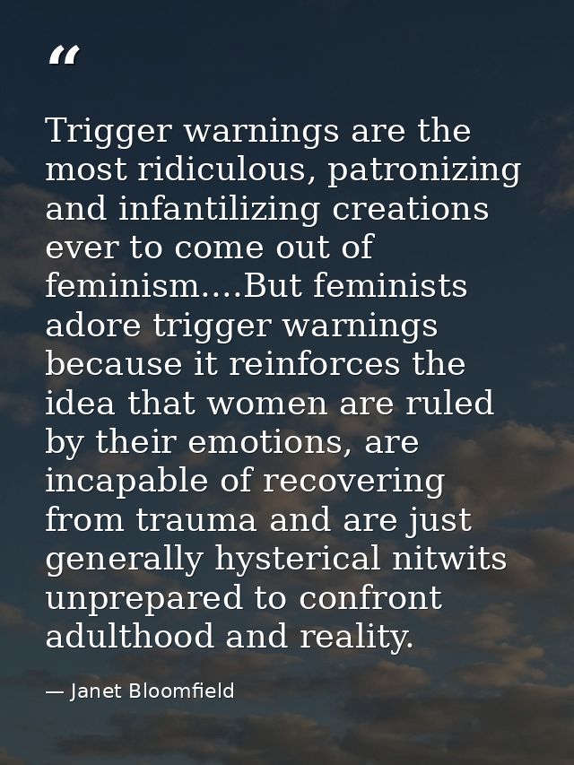 Trigger warnings are the most ridiculous, patronizing and infantilizing creations ever to come out of feminism....But fe — Janet Bloomfield