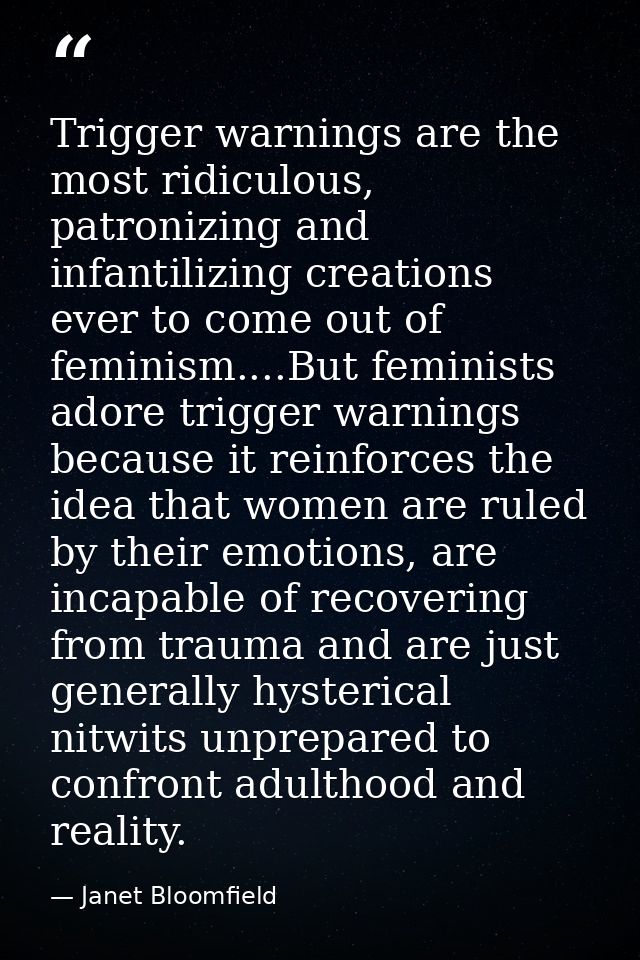 Trigger warnings are the most ridiculous, patronizing and infantilizing creations ever to come out of feminism....But fe — Janet Bloomfield