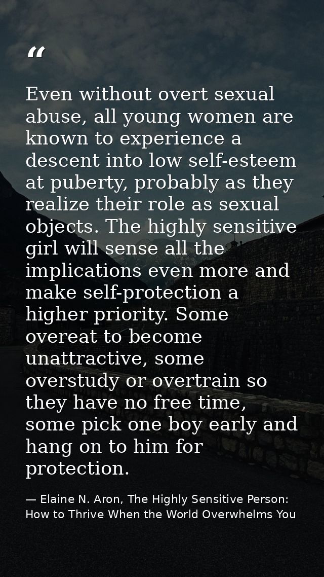 Even without overt sexual abuse, all young women are known to experience a descent into low self-esteem at puberty, prob — Elaine N. Aron, The Highly Sensitive Person: How to Thrive When the World Overwhelms You