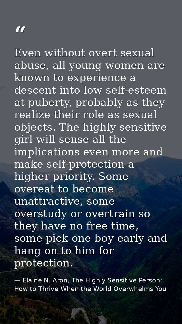 Even without overt sexual abuse, all young women are known to experience a descent into low self-esteem at puberty, prob — Elaine N. Aron, The Highly Sensitive Person: How to Thrive When the World Overwhelms You