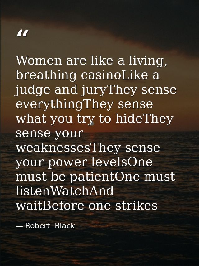 Women are like a living, breathing casinoLike a judge and juryThey sense everythingThey sense what you try to hideThey s — Robert  Black
