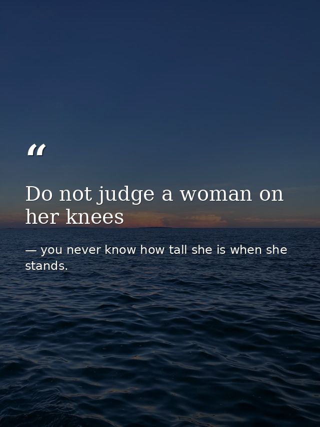 Do not judge a woman on her knees — you never know how tall she is when she stands.