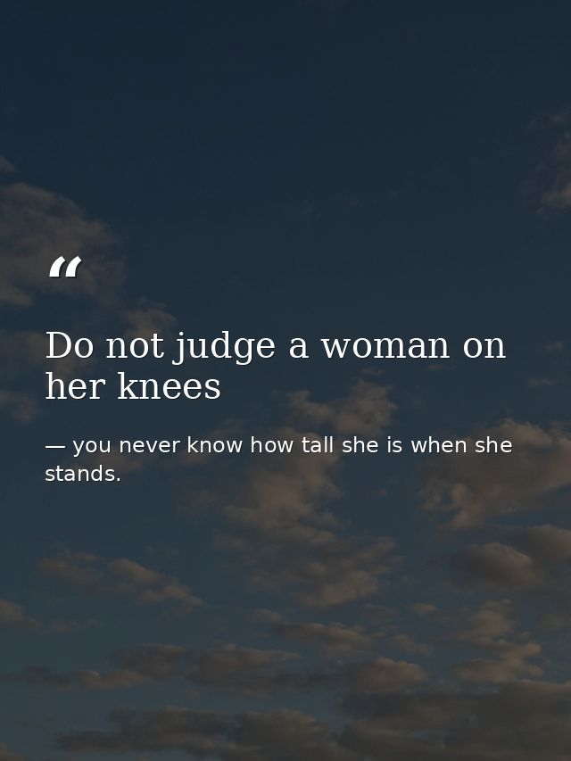 Do not judge a woman on her knees — you never know how tall she is when she stands.