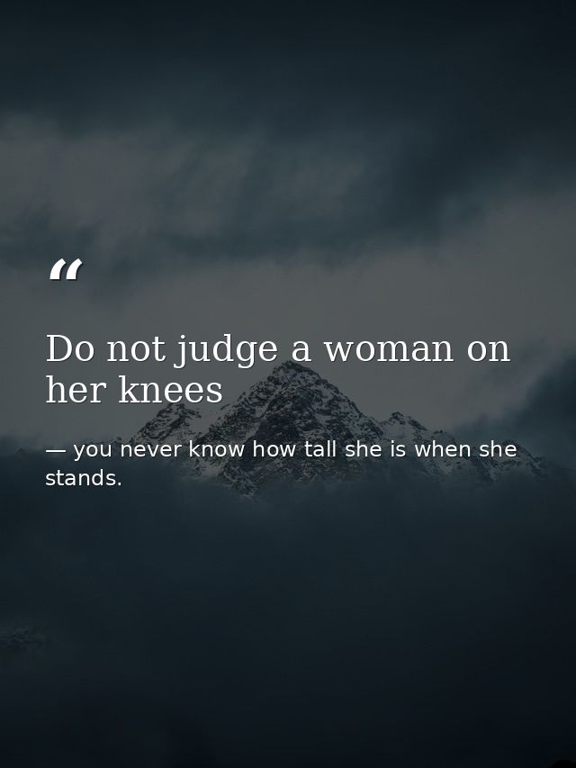 Do not judge a woman on her knees — you never know how tall she is when she stands.