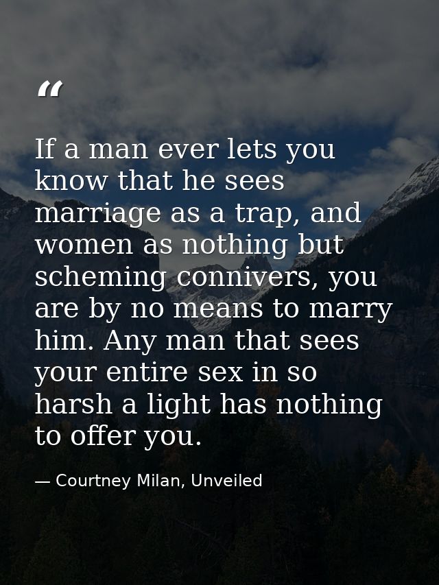 If a man ever lets you know that he sees marriage as a trap, and women as nothing but scheming connivers, you are by no  — Courtney Milan, Unveiled