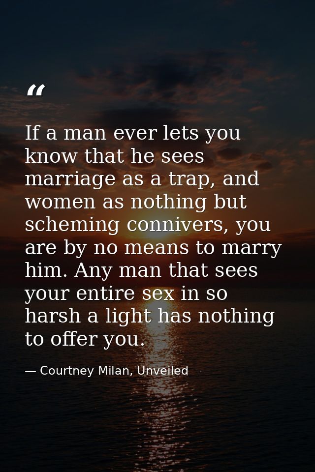 If a man ever lets you know that he sees marriage as a trap, and women as nothing but scheming connivers, you are by no  — Courtney Milan, Unveiled