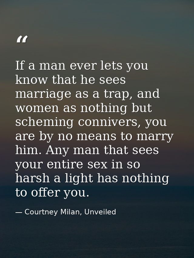 If a man ever lets you know that he sees marriage as a trap, and women as nothing but scheming connivers, you are by no  — Courtney Milan, Unveiled