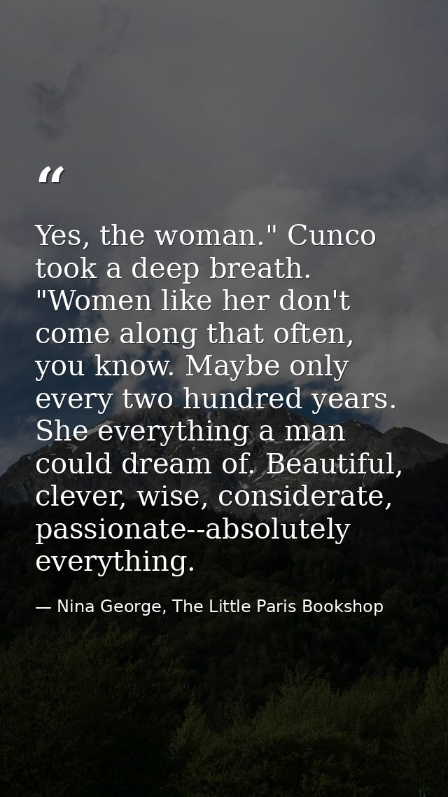 Yes, the woman." Cunco took a deep breath. "Women like her don't come along that often, you know. Maybe only every two h — Nina George, The Little Paris Bookshop