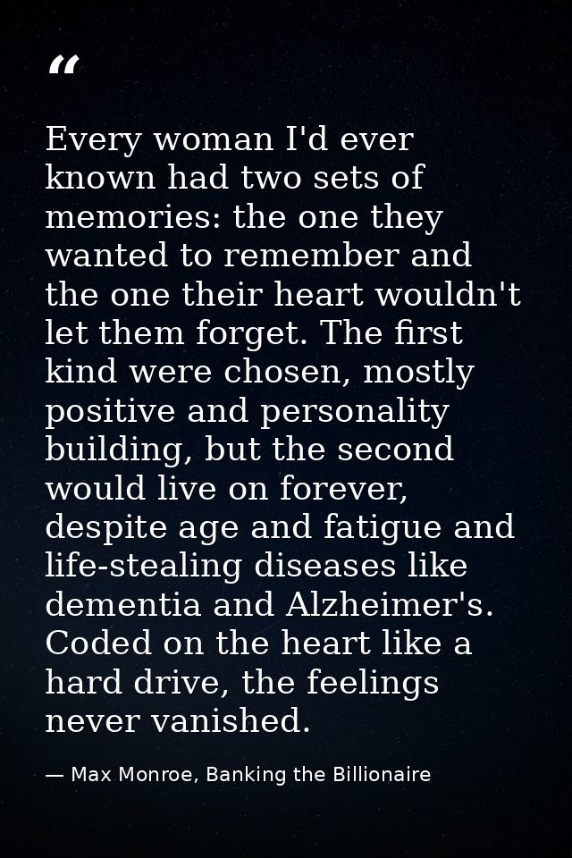 Every woman I'd ever known had two sets of memories: the one they wanted to remember and the one their heart wouldn't le — Max Monroe, Banking the Billionaire