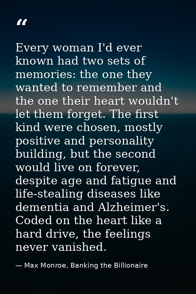 Every woman I'd ever known had two sets of memories: the one they wanted to remember and the one their heart wouldn't le — Max Monroe, Banking the Billionaire