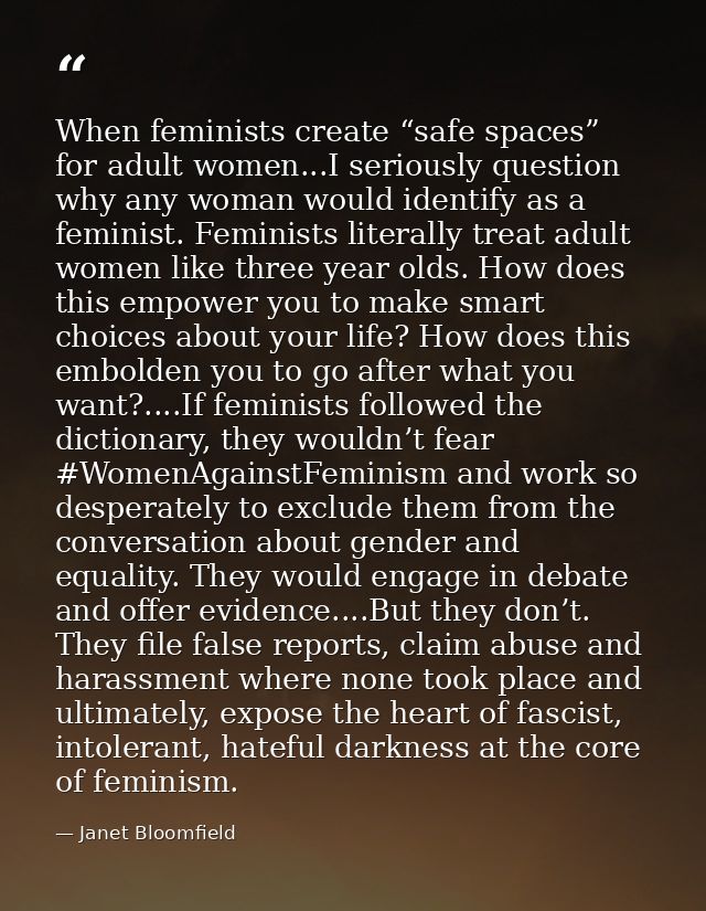 When feminists create “safe spaces” for adult women...I seriously question why any woman would identify as a feminist. F — Janet Bloomfield