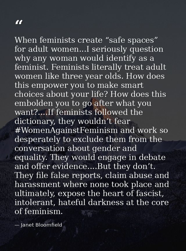 When feminists create “safe spaces” for adult women...I seriously question why any woman would identify as a feminist. F — Janet Bloomfield