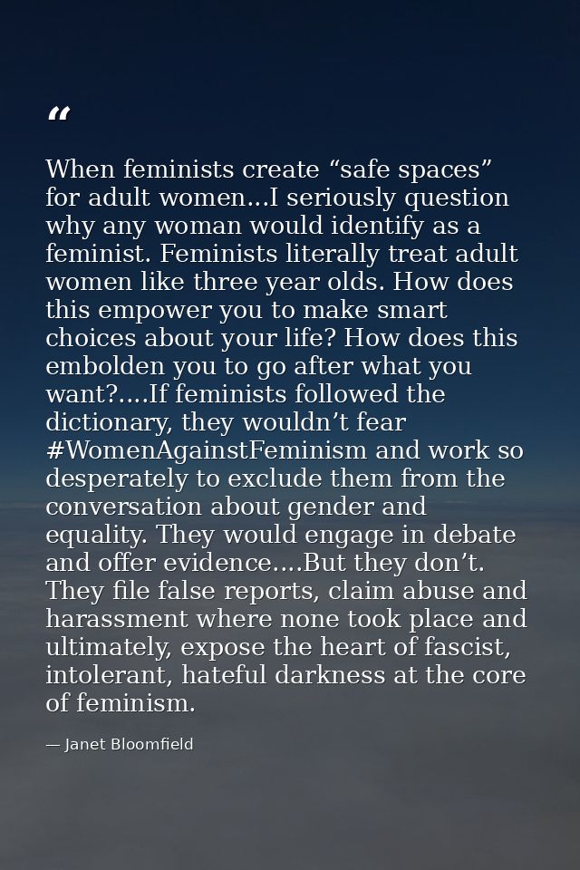 When feminists create “safe spaces” for adult women...I seriously question why any woman would identify as a feminist. F — Janet Bloomfield