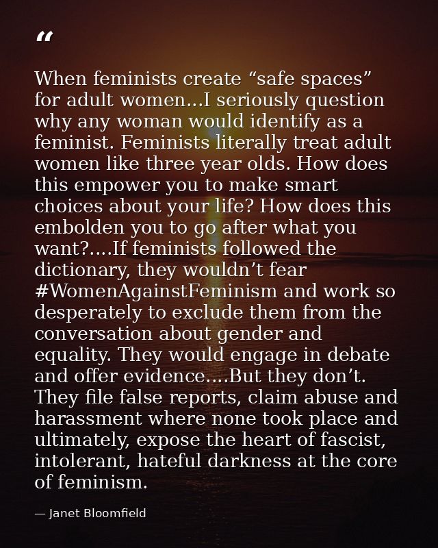 When feminists create “safe spaces” for adult women...I seriously question why any woman would identify as a feminist. F — Janet Bloomfield