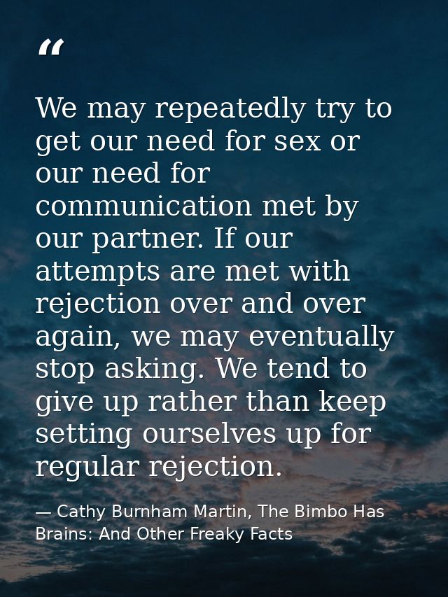 We may repeatedly try to get our need for sex or our need for communication met by our partner. If our attempts are met  — Cathy Burnham Martin, The Bimbo Has Brains: And Other Freaky Facts
