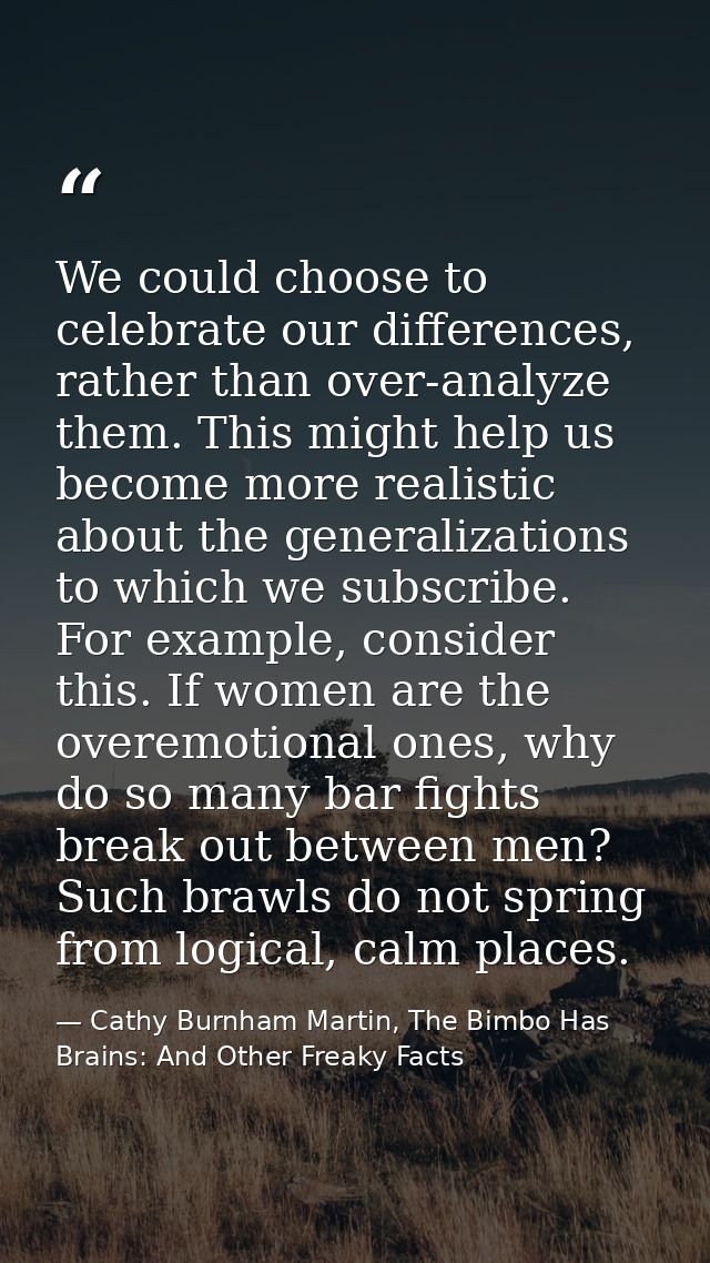 We could choose to celebrate our differences, rather than over-analyze them. This might help us become more realistic ab — Cathy Burnham Martin, The Bimbo Has Brains: And Other Freaky Facts