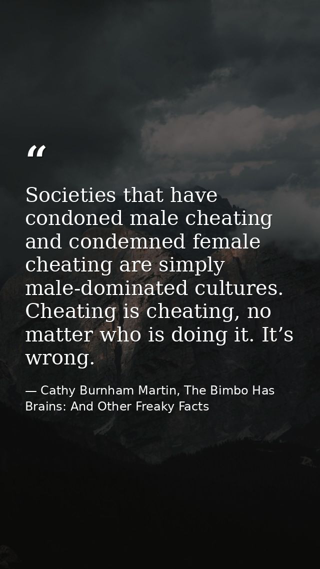 Societies that have condoned male cheating and condemned female cheating are simply male-dominated cultures. Cheating is — Cathy Burnham Martin, The Bimbo Has Brains: And Other Freaky Facts