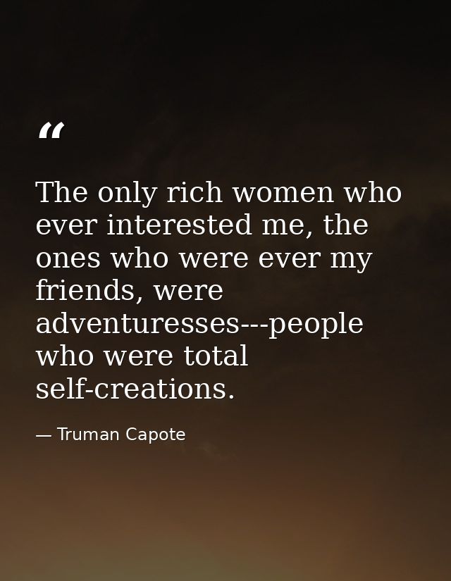 The only rich women who ever interested me, the ones who were ever my friends, were adventuresses---people who were tota — Truman Capote
