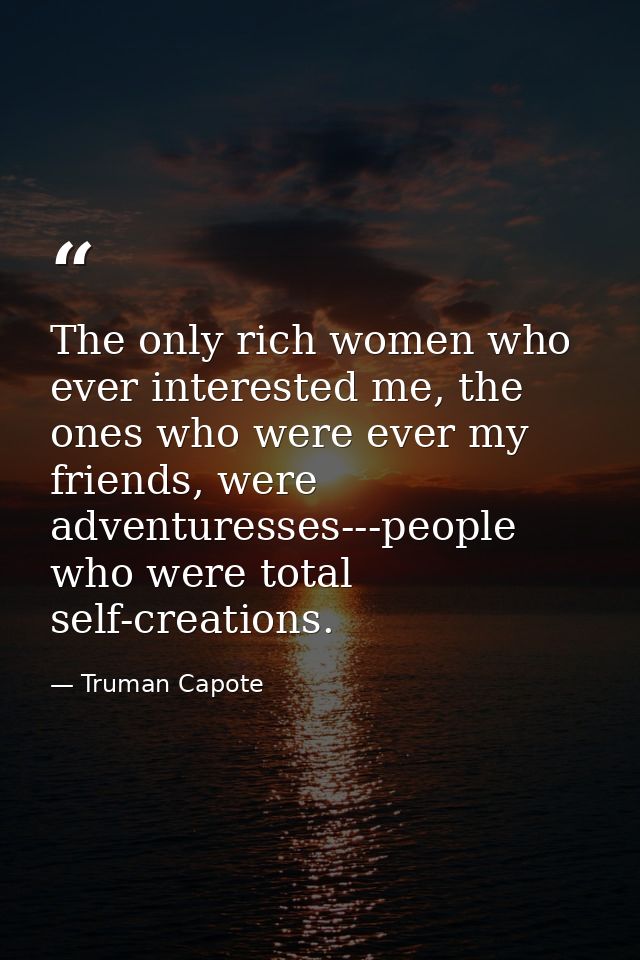 The only rich women who ever interested me, the ones who were ever my friends, were adventuresses---people who were tota — Truman Capote