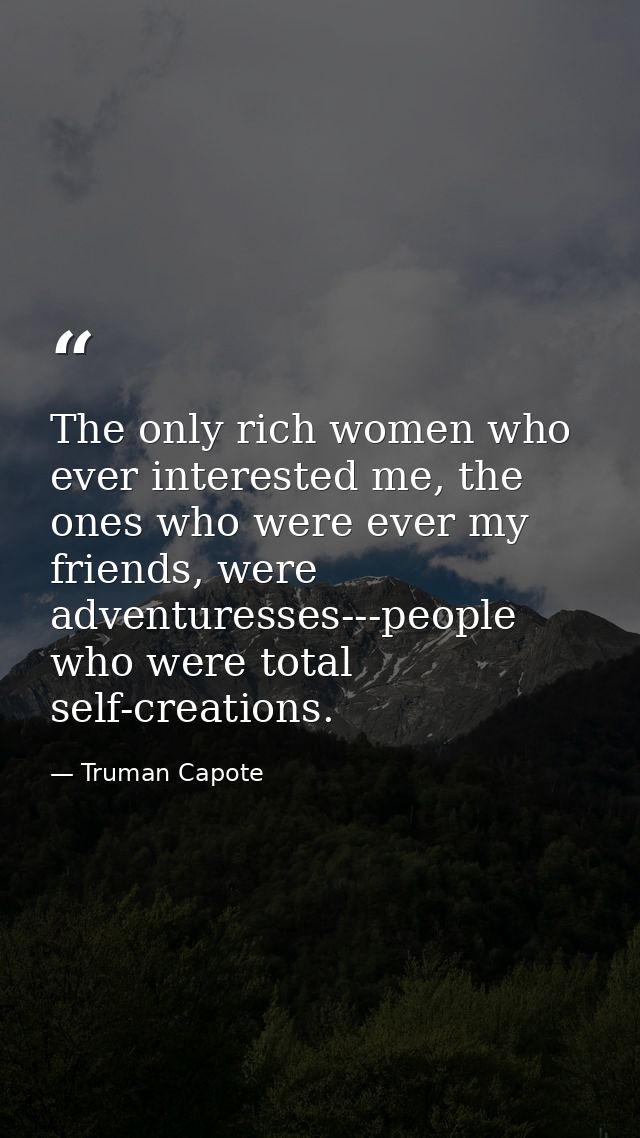The only rich women who ever interested me, the ones who were ever my friends, were adventuresses---people who were tota — Truman Capote