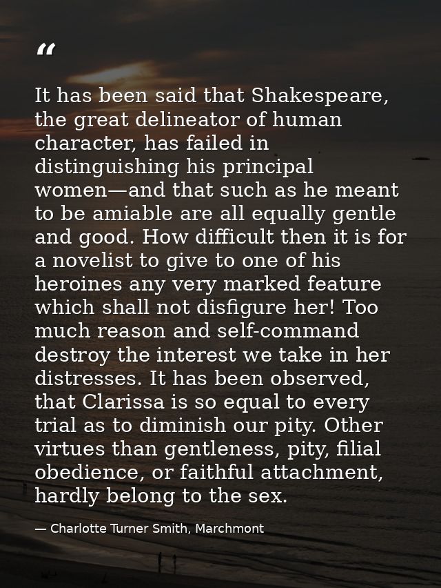 It has been said that Shakespeare, the great delineator of human character, has failed in distinguishing his principal w — Charlotte Turner Smith, Marchmont