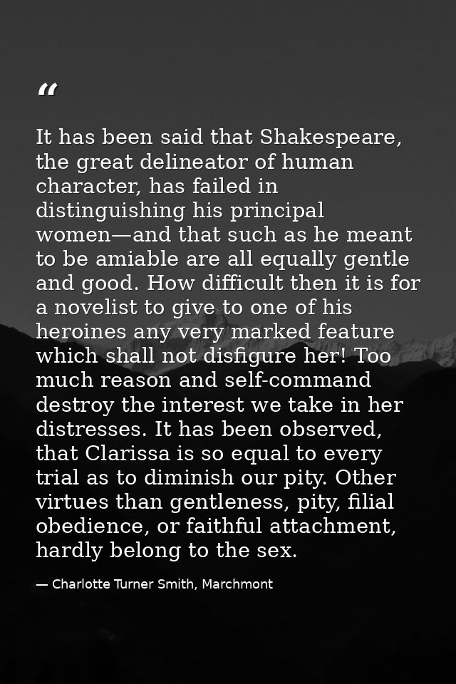 It has been said that Shakespeare, the great delineator of human character, has failed in distinguishing his principal w — Charlotte Turner Smith, Marchmont